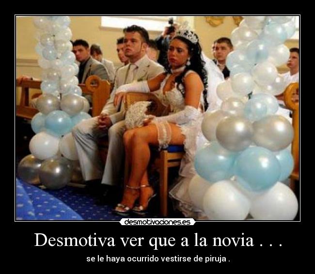 Desmotiva ver que a la novia . . . - se le haya ocurrido vestirse de piruja .