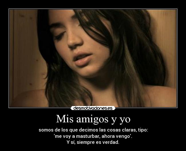 Mis amigos y yo - somos de los que decimos las cosas claras, tipo:
 me voy a masturbar, ahora vengo. 
Y sí, siempre es verdad.
