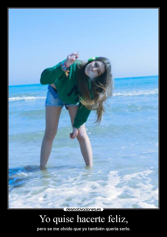 Yo quise hacerte feliz, -