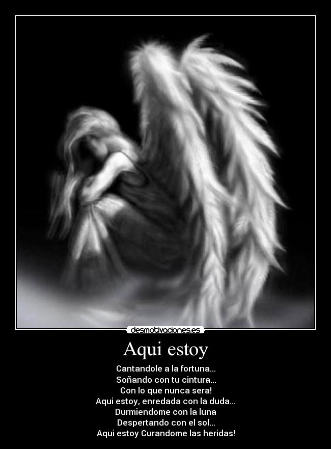 Aqui estoy - Cantandole a la fortuna...
Soñando con tu cintura...
Con lo que nunca sera!
Aqui estoy, enredada con la duda...
Durmiendome con la luna
Despertando con el sol...
Aqui estoy Curandome las heridas!
