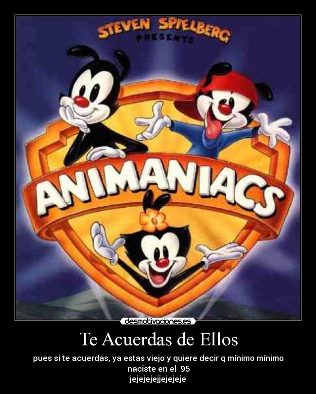 Te Acuerdas de Ellos - pues si te acuerdas, ya estas viejo y quiere decir q mínimo mínimo naciste en el 95
jejejejejjejejeje