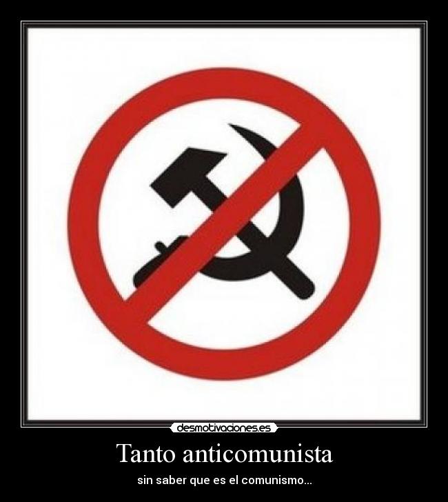 Tanto anticomunista - sin saber que es el comunismo...