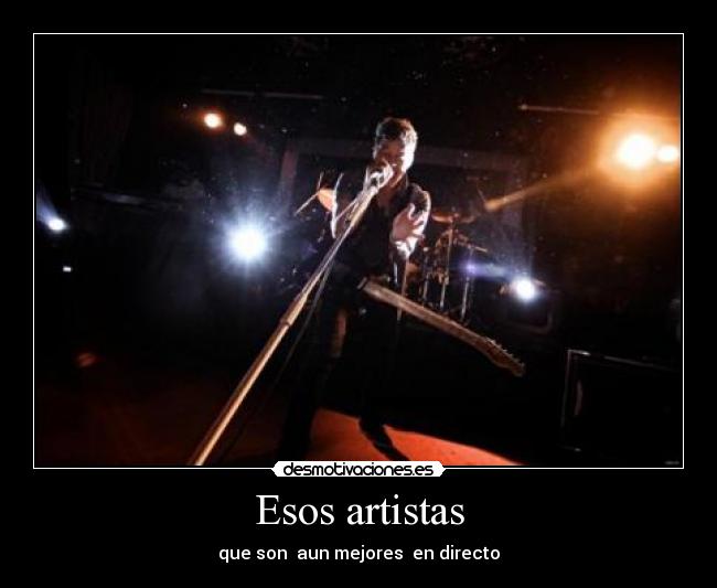 Esos artistas - que son  aun mejores  en directo