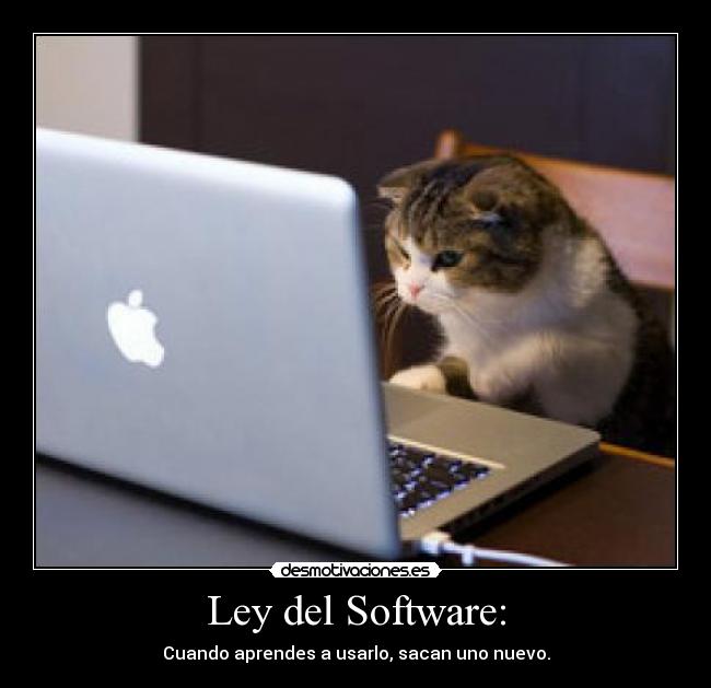 Ley del Software: - Cuando aprendes a usarlo, sacan uno nuevo.
