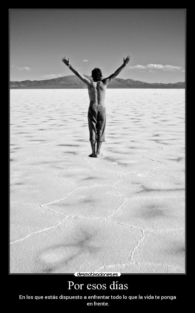 Por esos días - En los que estás dispuesto a enfrentar todo lo que la vida te ponga en frente.