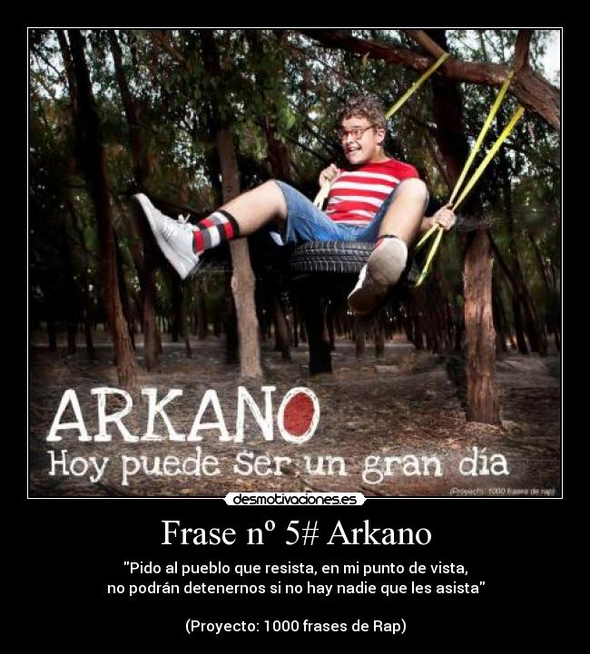 Frase nº 5# Arkano - Pido al pueblo que resista, en mi punto de vista,
no podrán detenernos si no hay nadie que les asista

(Proyecto: 1000 frases de Rap)