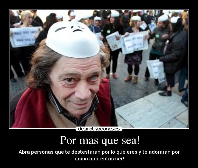 Por mas que sea! - Abra personas que te destestaran por lo que eres y te adoraran por
como aparentas ser!
