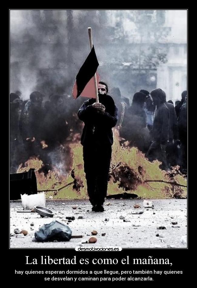 La libertad es como el mañana, - hay quienes esperan dormidos a que llegue, pero también hay quienes
se desvelan y caminan para poder alcanzarla.