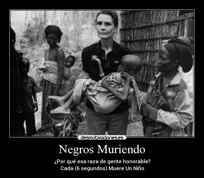 Negros Muriendo - ¿Por qué esa raza de gente honorable?
Cada (6 segundos) Muere Un Niño