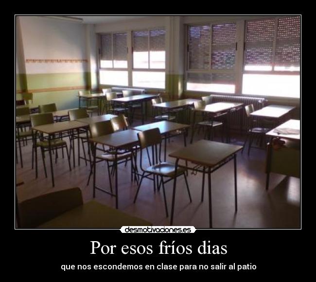 Por esos fríos dias - que nos escondemos en clase para no salir al patio