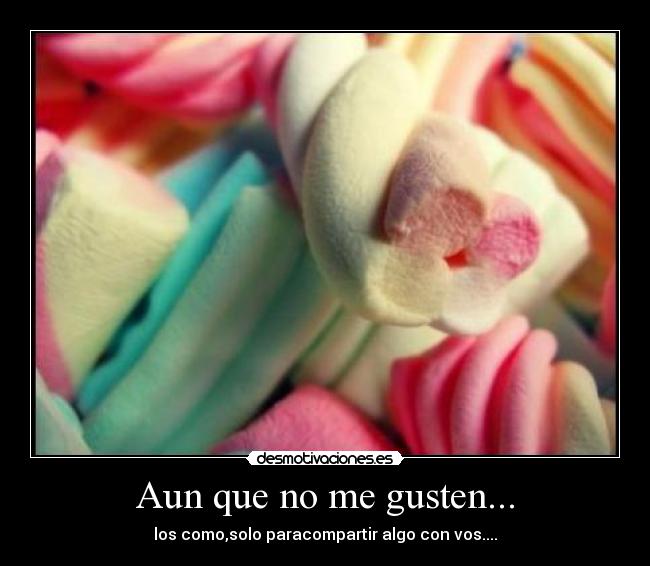 Aun que no me gusten... - los como,solo paracompartir algo con vos....