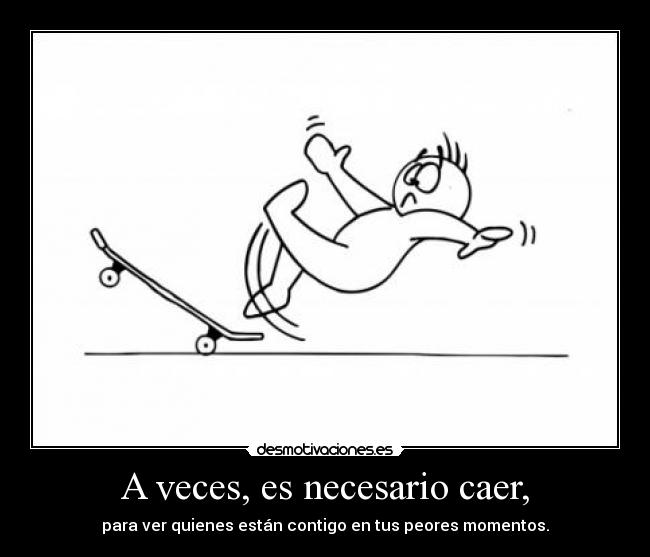 A veces, es necesario caer, -