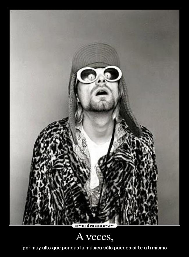 A veces, - por muy alto que pongas la música sólo puedes oírte a ti mismo