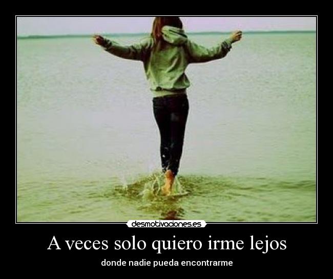 A veces solo quiero irme lejos - donde nadie pueda encontrarme