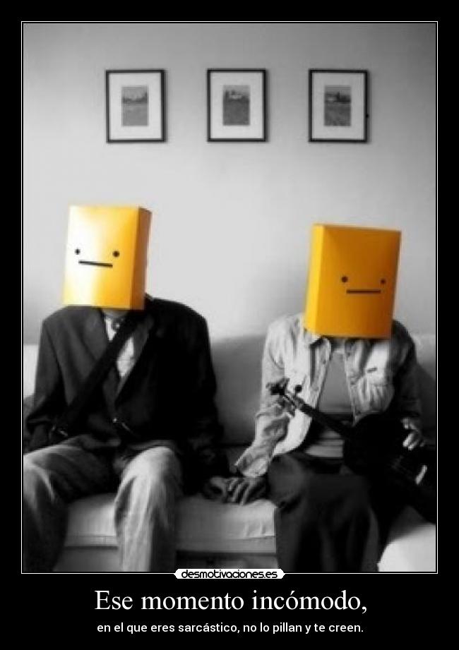 Ese momento incómodo, - en el que eres sarcástico, no lo pillan y te creen.