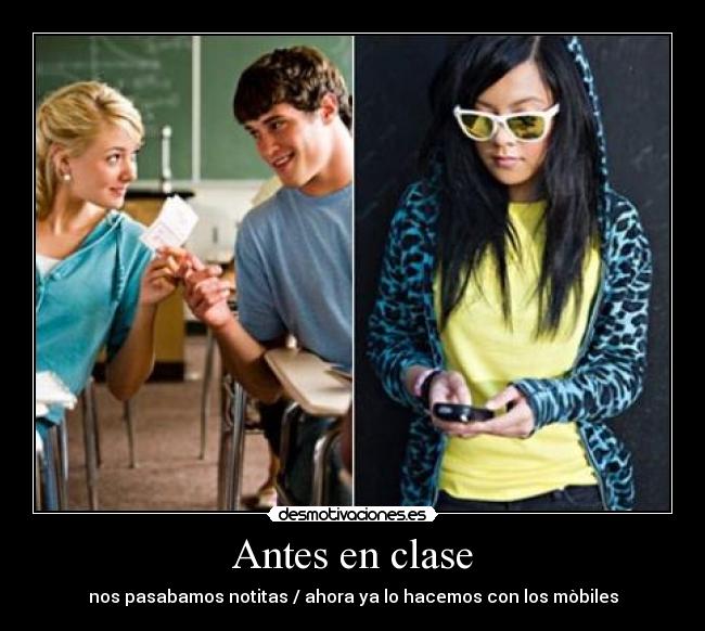 Antes en clase - nos pasabamos notitas / ahora ya lo hacemos con los mòbiles