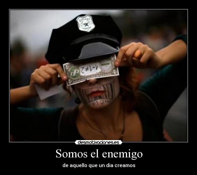 Somos el enemigo - de aquello que un dia creamos