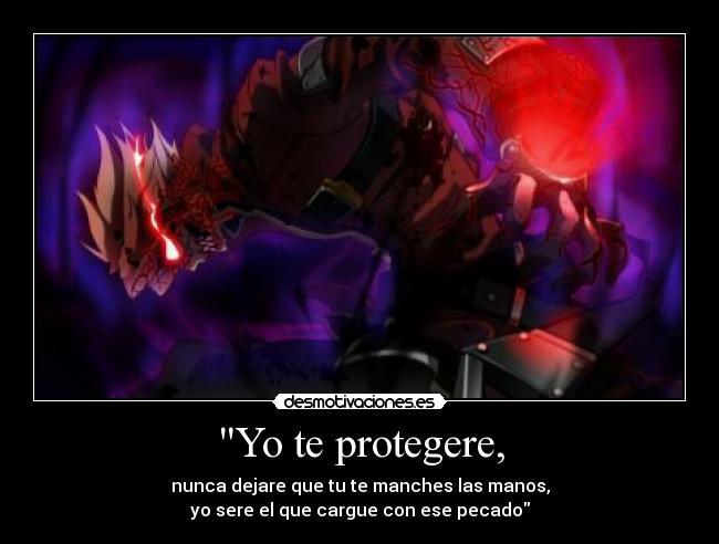 Yo te protegere, - nunca dejare que tu te manches las manos,
yo sere el que cargue con ese pecado