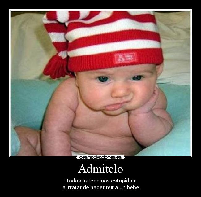 Admitelo - Todos parecemos estúpidos
al tratar de hacer reír a un bebe