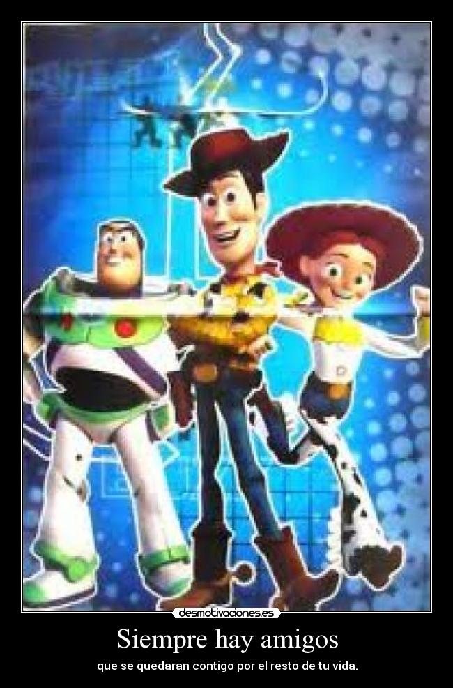 Siempre hay amigos - que se quedaran contigo por el resto de tu vida.