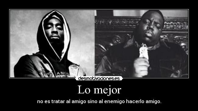 Lo mejor - no es tratar al amigo sino al enemigo hacerlo amigo.