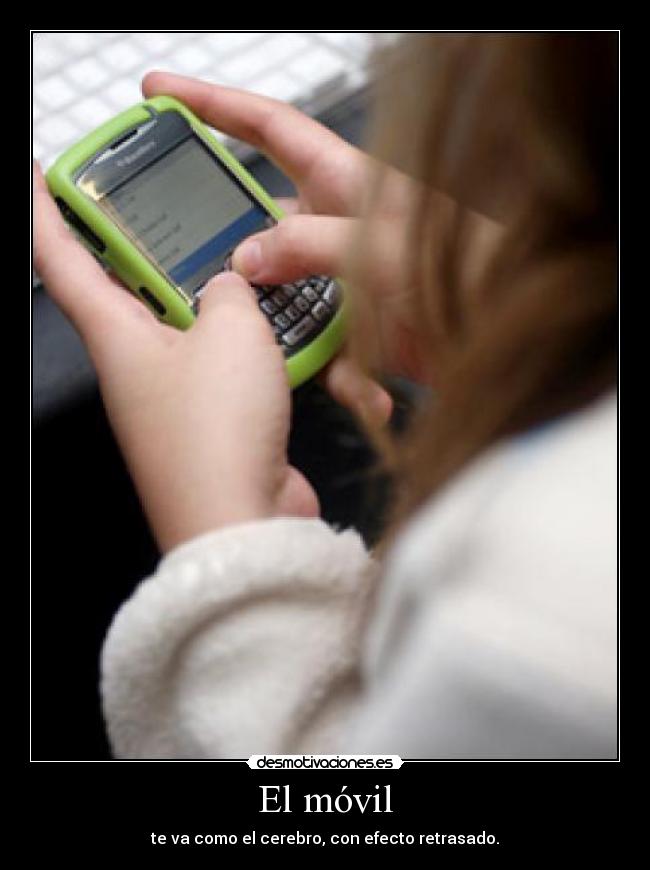 El móvil - te va como el cerebro, con efecto retrasado.