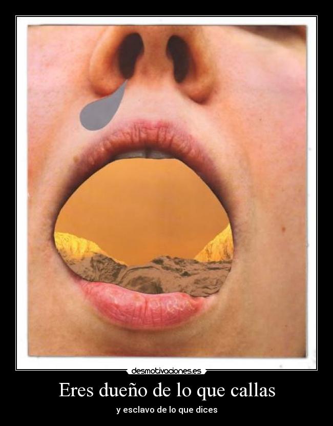 Eres dueño de lo que callas - y esclavo de lo que dices