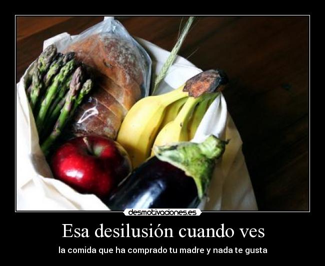 Esa desilusión cuando ves - la comida que ha comprado tu madre y nada te gusta