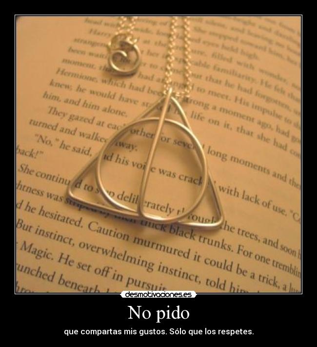 No pido - que compartas mis gustos. Sólo que los respetes.