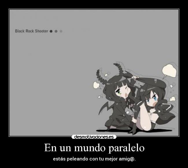 En un mundo paralelo - estás peleando con tu mejor amig@.