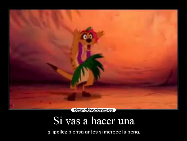 Si vas a hacer una - gilipollez piensa antes si merece la pena.