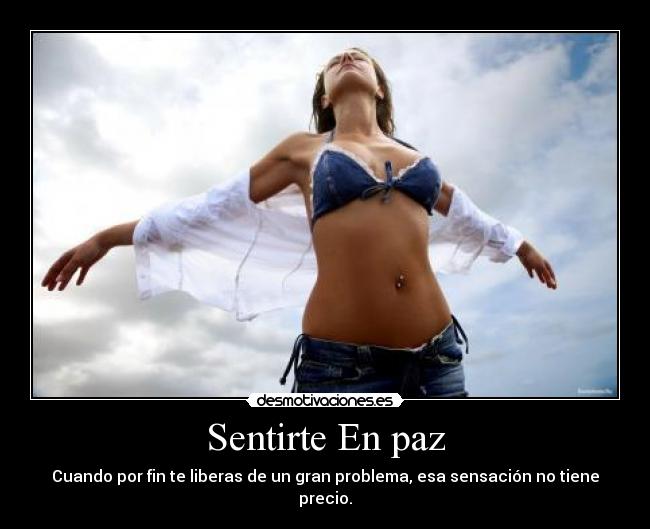 Sentirte En paz - Cuando por fin te liberas de un gran problema, esa sensación no tiene precio.