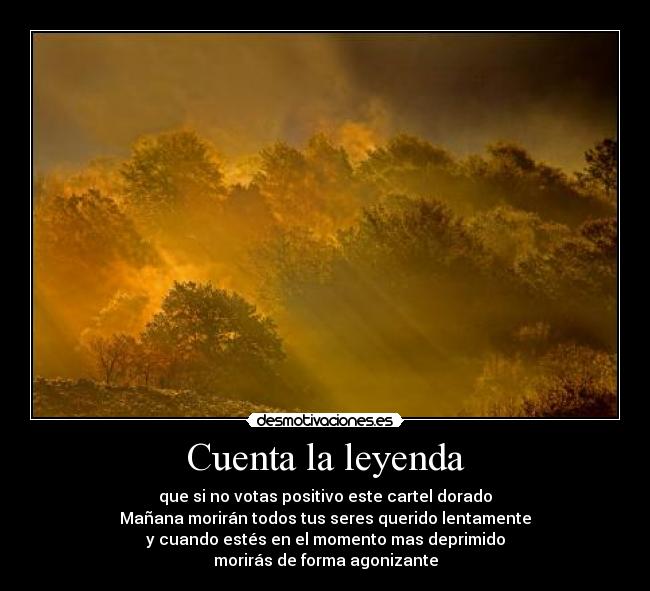 Cuenta la leyenda - que si no votas positivo este cartel dorado
Mañana morirán todos tus seres querido lentamente
y cuando estés en el momento mas deprimido
morirás de forma agonizante