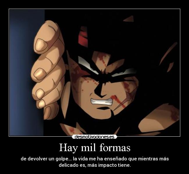 Hay mil formas - de devolver un golpe... la vida me ha enseñado que mientras más
delicado es, más impacto tiene.