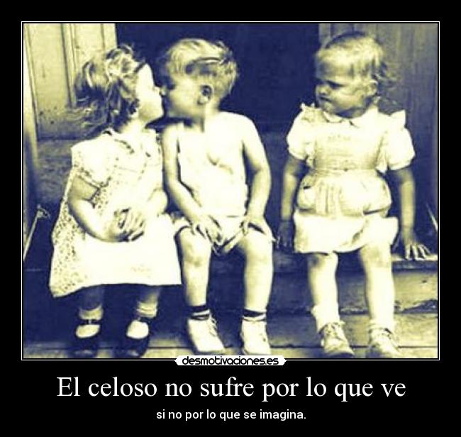 El celoso no sufre por lo que ve - si no por lo que se imagina.