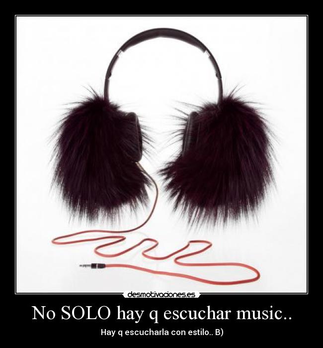 No SOLO hay q escuchar music.. -