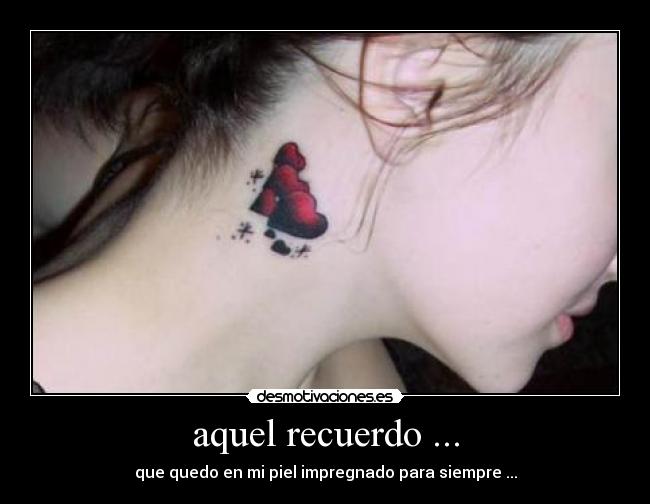 aquel recuerdo ... - que quedo en mi piel impregnado para siempre ...