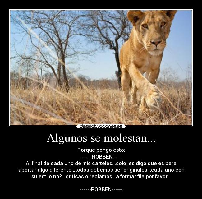 Algunos se molestan... - Porque pongo esto:
------ROBBEN-----
Al final de cada uno de mis carteles...solo les digo que es para
aportar algo diferente...todos debemos ser originales...cada uno con
su estilo no?...criticas o reclamos...a formar fila por favor...

------ROBBEN------