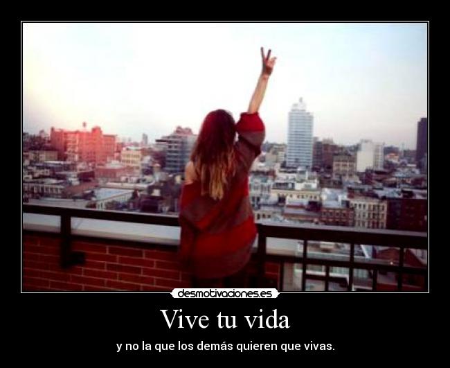 Vive tu vida - y no la que los demás quieren que vivas.