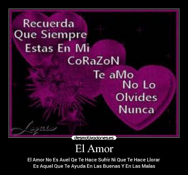 El Amor - El Amor No Es Auel Qe Te Hace Sufrir Ni Que Te Hace Llorar
Es Aquel Que Te Ayuda En Las Buenas Y En Las Malas