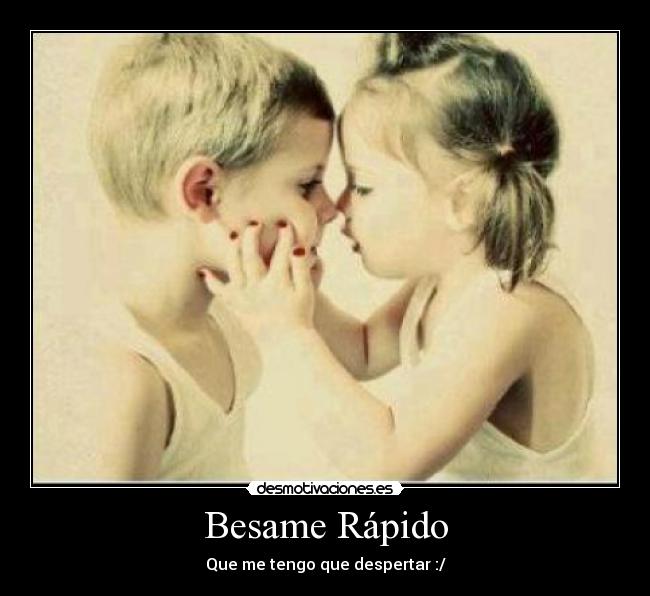 Besame Rápido - Que me tengo que despertar :/