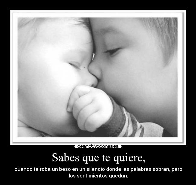 Sabes que te quiere, - cuando te roba un beso en un silencio donde las palabras sobran, pero
los sentimientos quedan.