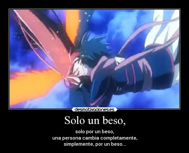 Solo un beso, - solo por un beso,
una persona cambia completamente,
simplemente, por un beso...