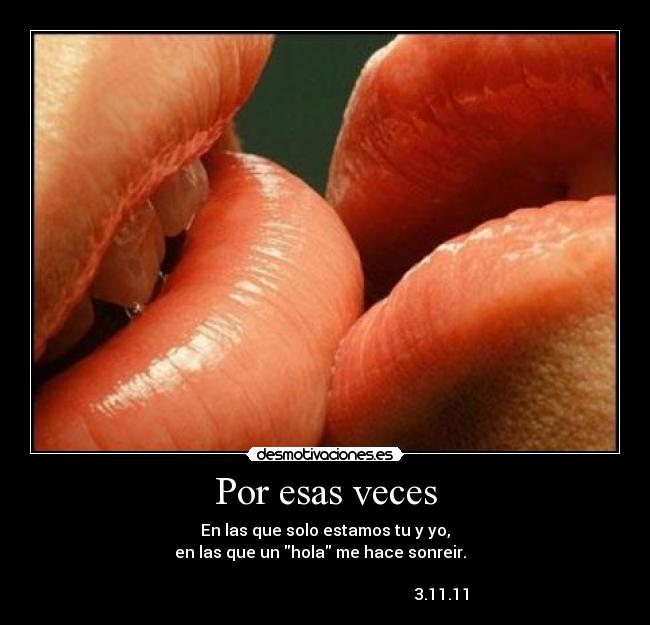 Por esas veces - En las que solo estamos tu y yo,
en las que un hola me hace sonreir. ♥
3.11.11