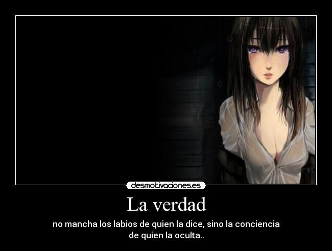 La verdad - no mancha los labios de quien la dice, sino la conciencia
de quien la oculta..