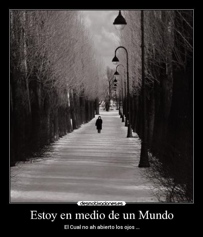 Estoy en medio de un Mundo - El Cual no ah abierto los ojos ...