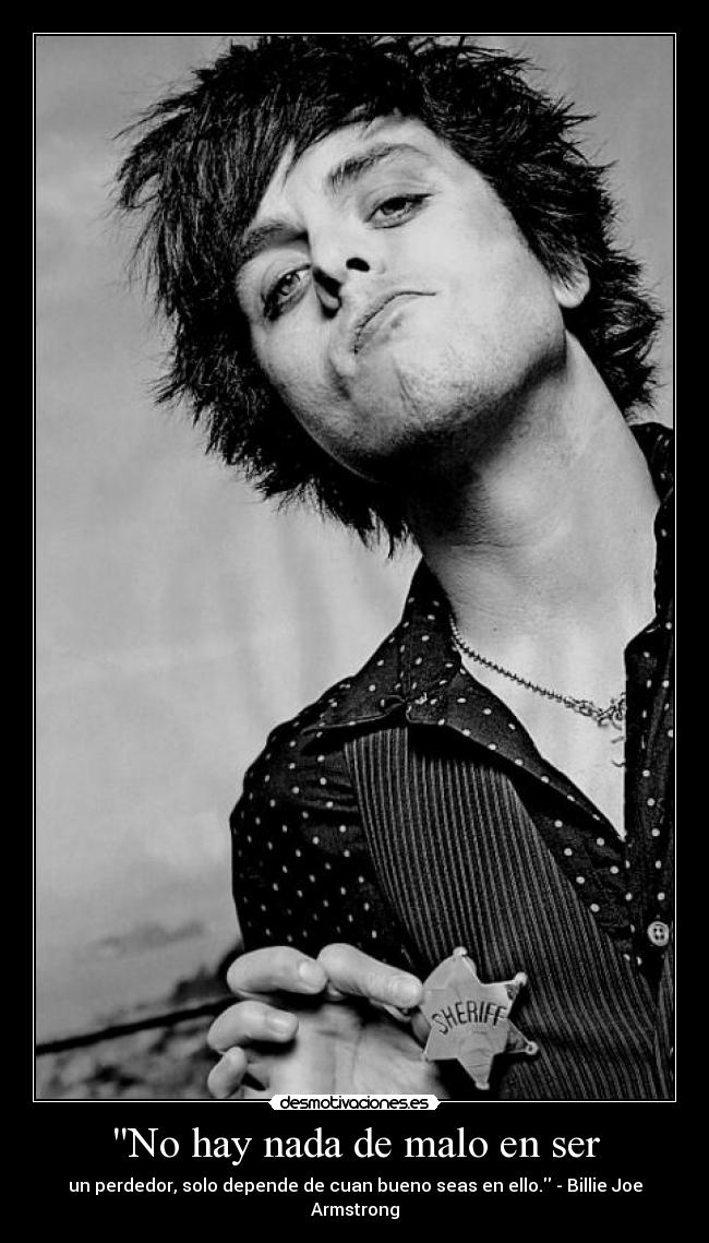 No hay nada de malo en ser - un perdedor, solo depende de cuan bueno seas en ello. - Billie Joe Armstrong