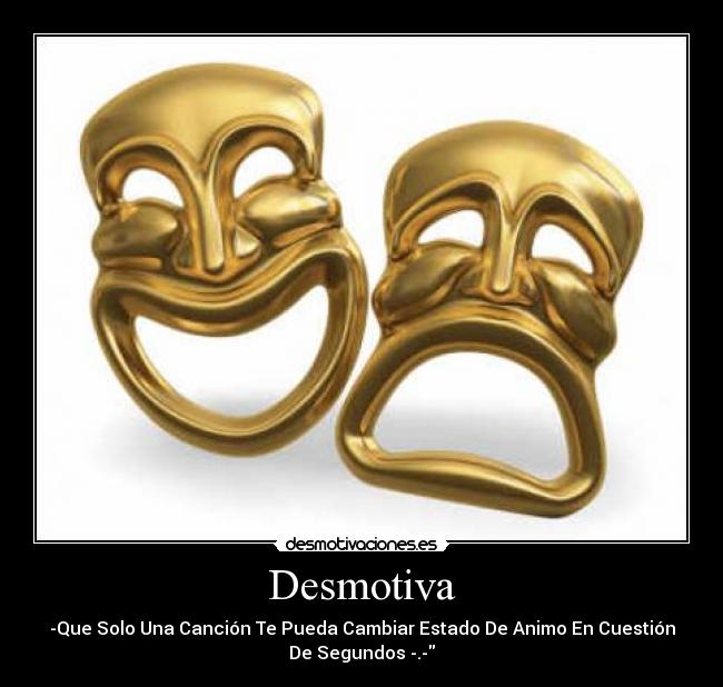 Desmotiva - -Que Solo Una Canción Te Pueda Cambiar Estado De Animo En Cuestión
De Segundos -.-