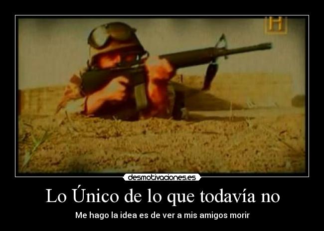 Lo Único de lo que todavía no - Me hago la idea es de ver a mis amigos morir