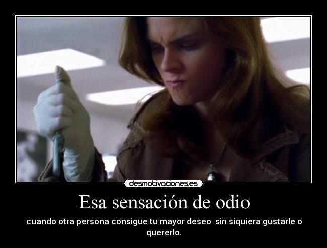 Esa sensación de odio - cuando otra persona consigue tu mayor deseo  sin siquiera gustarle o quererlo.